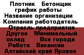 Плотник – Бетонщик график работы › Название организации ­ Компания-работодатель › Отрасль предприятия ­ Другое › Минимальный оклад ­ 1 - Все города Работа » Вакансии   . Алтайский край,Яровое г.